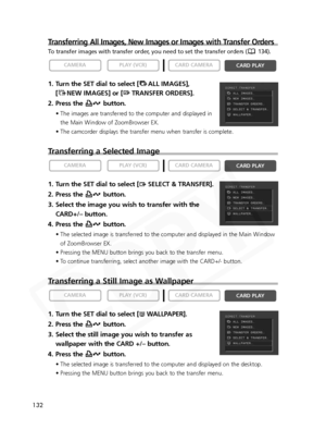 Page 132
132
Transferring All Images, New Images or Images with Transfer Orders
To transfer images with transfer order, you need to set the transfer orders ( 134).
1. Turn the SET dial to select [ ALL IMAGES], [ NEW IMAGES] or [ TRANSFER ORDERS]. 
2. Press the  button.
• The images are transferred to the computer and displayed in the Main Window of ZoomBrowser EX.
• The camcorder displays the transfer menu when transfer is complete. 
Transferring a Selected Image
1. Turn the SET dial to select [ SELECT &...