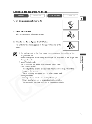 Page 47
47
Advanced Functions -
Recording
E
Selecting the Program AE Mode
1. Set the program selector to Q.
2. Press the SET dial.
A list of the program AE modes appears.
3. Select a mode and press the SET dial.
The symbol of the mode appears on the upper left corner of the
screen. ❍The setting resets to the Auto mode when you change the position of the
program selector.
❍ Do not change the mode during recording as the brightness of the image may
change abruptly.
❍ Sports/Portrait mode: 
The picture may not...