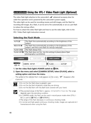 Page 80
80

Using the VFL-1 Video Flash Light (Optional)
The video flash light attaches to the camcorder’s  advanced accessory shoe for
cable-free operation and is powered by the camcorder's power supply. 
The video light can be used for recording movies and still images, and t\
he flash for
recording still images. As a flash, it can be set to fire automatically \
or act as a pre-flash
to reduce the red-eye effect.
For how to attach the video flash light and how to use the video light, \
refer to the
VFL-1...
