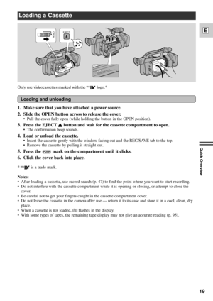 Page 1919
E
Quick Overview
Loading a Cassette
PUSHCLOSE THIS FIRST.
EJECTOPEN
PUSHCLOSE THIS FIRST.
Only use videocassettes marked with the Dlogo.*
Loading and unloading
1. Make sure that you have attached a power source.
2. Slide the OPEN button across to release the cover.
¥ Pull the cover fully open (while holding the button in the OPEN position).
3. Press the EJECT5button and wait for the cassette compartment to open.
¥ The confirmation beep sounds.
4. Load or unload the cassette.
¥ Insert the cassette...