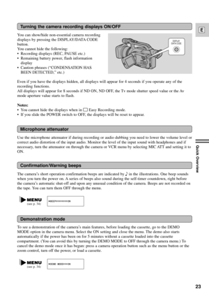 Page 23You can show/hide non-essential camera recording
displays by pressing the DISPLAY/DATA CODE
button.
You cannot hide the following:
¥ Recording displays (REC, PAUSE etc.)
¥ Remaining battery power, flash information
display 
¥ Caution phrases (ÒCONDENSATION HAS
BEEN DETECTED,Ó etc.)
To see a demonstration of the cameraÕs main features, before loading the cassette, go to the DEMO
MODE option in the camera menu. Select the ON setting and close the menu. The demo also starts
automatically if the power has...