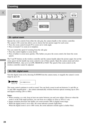 Page 2424
E
Quick Overview
Turn the digital zoom on by choosing D.ZOOM from the camera menu, to magnify the cameraÕs zoom
range by up to 5
´.
Zooming
Zoom in
Zoom out
T W
ZOOMWT
40´/100´digital zoom
Operate the zoom controls from either the side grip, the camera handle or the wireless controller.
The cameraÕs 20
´zoom lens allows you to choose the best picture angle for each scene:
¥ Press the zoom control towards W to zoom out to wide-angle.
¥ Press it towards T to zoom in to telephoto.
You can control the...