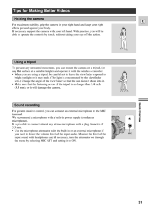 Page 3131
E
Quick Overview
Tips for Making Better Videos
For maximum stability, grip the camera in your right hand and keep your right
elbow pressed against your body. 
If necessary support the camera with your left hand. With practice, you will be
able to operate the controls by touch, without taking your eye off the action. 
Holding the camera
Using a tripod
Sound recording
MIC
To prevent any unwanted movement, you can mount the camera on a tripod, (or
any flat surface at a suitable height) and operate it...