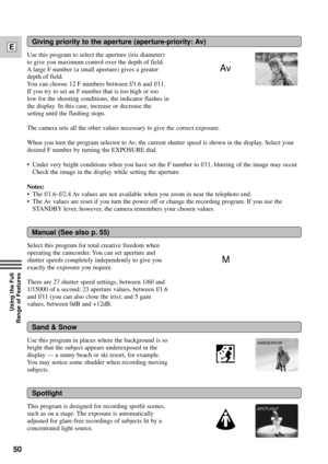 Page 5050
E
Using the Full 
Range of Features
Giving priority to the aperture (aperture-priority: Av)
Use this program to select the aperture (iris diameter)
to give you maximum control over the depth of field. 
A large F number (a small aperture) gives a greater
depth of field.
You can choose 12 F numbers between f/1.6 and f/11.
If you try to set an F number that is too high or too
low for the shooting conditions, the indicator flashes in
the display. In this case, increase or decrease the
setting until the...