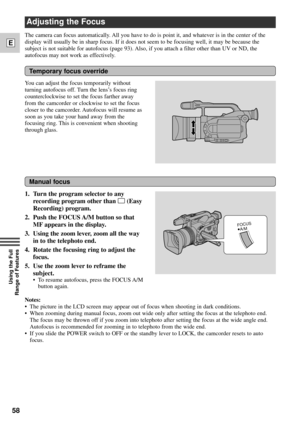 Page 5858
E
Using the Full 
Range of Features
Adjusting the Focus 
Temporary focus override
Manual focus
The camera can focus automatically. All you have to do is point it, and whatever is in the center of the
display will usually be in sharp focus. If it does not seem to be focusing well, it may be because the
subject is not suitable for autofocus (page 93). Also, if you attach a filter other than UV or ND, the
autofocus may not work as effectively.
You can adjust the focus temporarily without
turning...