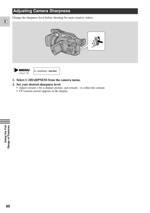 Page 6060
E
Using the Full 
Range of Features
Adjusting Camera Sharpness
1. Select C.SHARPNESS from the camera menu.
2. Set your desired sharpness level.
¥ Adjust toward + for a sharper picture, and toward Ð to soften the contour. 
¥ CP (custom preset) appears in the display.
C.SHARPNESS¥Ð
       +(see p. 34)
Change the sharpness level before shooting for more creative videos. 