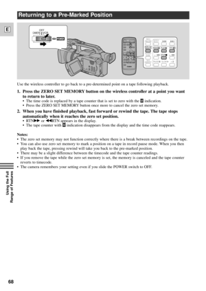 Page 6868
E
Using the Full 
Range of Features
Returning to a Pre-Marked Position
Use the wireless controller to go back to a pre-determined point on a tape following playback.
1. Press the ZERO SET MEMORY button on the wireless controller at a point you want
to return to later.
¥ The time code is replaced by a tape counter that is set to zero with the åindication.
¥ Press the ZERO SET MEMORY button once more to cancel the zero set memory.
2. When you have finished playback, fast forward or rewind the tape. The...