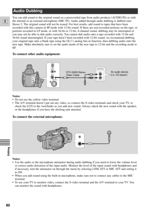 Page 8080
E
Editing
Notes:
¥ Use the audio or the microphone attenuator during audio dubbing if you need to lower the volume level
or correct audio distortion of the input audio. Monitor the level of the input sound with headphones and
if necessary, turn the attenuator on through the menu by selecting LINE ATT or MIC ATT and setting it
to ON.
¥ When you add sound using the built-in microphone, make sure not to connect any cables to the MIC
terminal.
¥ To use your TV to monitor video, connect the S-video...