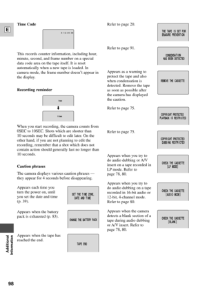 Page 9898
E
Additional
Information
Refer to page 20.
Refer to page 91.
Appears as a warning to
protect the tape and also
when condensation is
detected. Remove the tape
as soon as possible after
the camera has displayed
the caution.
Refer to page 75.
Refer to page 75.
Appears when you try to
do audio dubbing or A/V
insert on a tape recorded in
LP mode. Refer to 
page 78, 80.
Appears when you try to
do audio dubbing on a tape
recorded in 16-bit audio or
12-bit, 4-channel mode.
Refer to page 80.
Appears when the...
