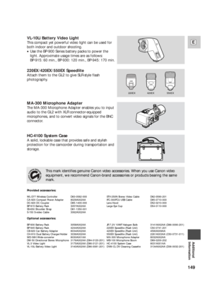 Page 149149
E
Additional
Information
VL-10Li Battery Video Light
This compact yet powerful video light can be used for
both indoor and outdoor shooting.
•Use the BP-900 Series battery packs to power the
light. Approximate usage times are as follows:
BP-915: 60 min., BP-930: 120 min., BP-945: 170 min.
220EX/420EX/550EX Speedlite
Attach them to the GL2 to give SLR-style flash
photography.
MA-300 Microphone Adapter
The MA-300 Microphone Adapter enables you to input
audio to the GL2 with XLR connector-equipped...