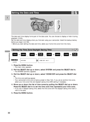 Page 3232
E
Preparations
The date and/ time display forms part of the data code. You can choose to display or hide it during
playback ( 90).
Set the date and time display when you first start using your camcorder. Install the backup battery
before you begin ( 138).
•Before you start setting the date and time, select your home time zone from the menu.
T.ZONE/DST•• N.Y.SYSTEM
(20)
1. Press the MENU button.
• The main menu appears.
2. Pull the SELECT dial up or down, select SYSTEM and press the SELECT dial in.
•...