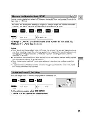 Page 3737
E
Recording
You can record and play back a tape in SP (standard play) and LP (long play) modes. LP extends the
tape usage by 1.5 times.
You cannot add sound (audio dubbing) or images (AV insert) to a tape that has been recorded in
LP mode. If you plan to use either of these functions later, record in SP mode.
To change to LP mode, open the menu and select VCR SET UP. Then select REC
MODE, set it to LP and close the menu.
Notes:
•When recording and playing back tapes in LP mode, the nature of the tape...