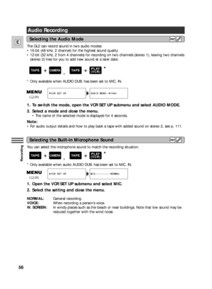 Page 56You can select the microphone sound to match the recording situation.
*Only available when audio AUDIO DUB. has been set to MIC. IN.
1. Open the VCR SET UP submenu and select MIC.
2. Select the setting and close the menu.
NORMAL:General recording.
VOICE:When recording a person’s voice.
W. SCREEN: In windy places such as the beach or near buildings. Note that low sound may be
reduced together with the wind noise.
56
E
Recording
Audio Recording
The GL2 can record sound in two audio modes:
•16-bit (48 kHz,...