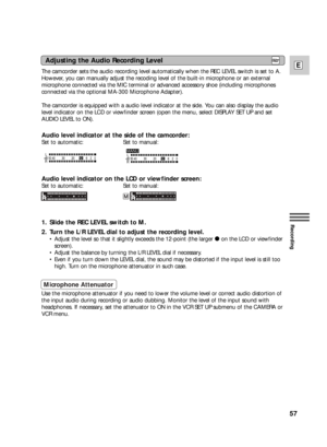 Page 5757
E
Recording
The camcorder sets the audio recording level automatically when the REC LEVEL switch is set to A.
However, you can manually adjust the recoding level of the built-in microphone or an external
microphone connected via the MIC terminal or advanced accessory shoe (including microphones
connected via the optional MA-300 Microphone Adapter).
The camcorder is equipped with a audio level indicator at the side. You can also display the audio
level indicator on the LCD or viewfinder screen (open...