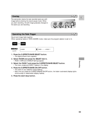 Page 6363
E
Recording
The camcorder retains the last recorded scene as a still
image before entering the record pause mode. When
you start recording, the still image gradually changes to
the scene you are recording.
Sound and image fade together.
When operating faders in TAPE CAMERA mode, make sure the program selector is set to Q.
1. Press the D.EFFECTS/BARS SELECT button.
•The digital effects menu appears.
2. Select FADER and press the SELECT dial in.
•FADE-T, WIPE and OVERLAP settings appear.
3. Select the...