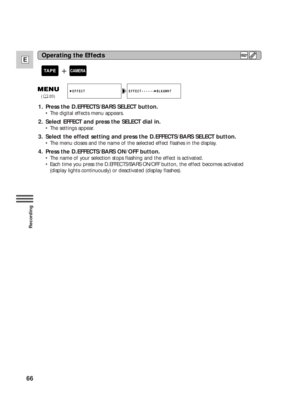 Page 6666
E
Recording
1. Press the D.EFFECTS/BARS SELECT button.
•The digital effects menu appears.
2. Select EFFECT and press the SELECT dial in.
•The settings appear.
3. Select the effect setting and press the D.EFFECTS/BARS SELECT button.
•The menu closes and the name of the selected effect flashes in the display.
4. Press the D.EFFECTS/BARS ON/OFF button.
•The name of your selection stops flashing and the effect is activated.
•Each time you press the D.EFFECTS/BARS ON/OFF button, the effect becomes...