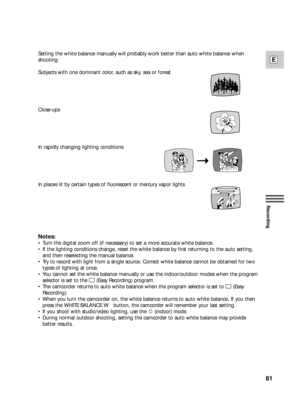 Page 8181
E
Recording
Setting the white balance manually will probably work better than auto white balance when
shooting:
Subjects with one dominant color, such as sky, sea or forest
Close-ups
In rapidly changing lighting conditions
In places lit by certain types of fluorescent or mercury vapor lights
Notes:
•Turn the digital zoom off (if necessary) to set a more accurate white balance.
•If the lighting conditions change, reset the white balance by first returning to the auto setting,
and then reselecting the...