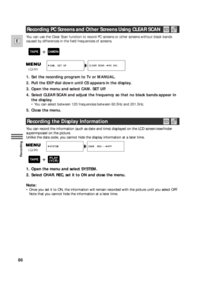 Page 8686
E
Recording
You can use the Clear Scan function to record PC screens or other screens without black bands
caused by differences in the field frequencies of screens.
1. Set the recording program to Tv or MANUAL.
2. Pull the EXP dial down until CS appears in the display.
3. Open the menu and select CAM. SET UP.
4. Select CLEAR SCAN and adjust the frequency so that no black bands appear in
the display.
•You can select between 120 frequencies between 60.5Hz and 201.5Hz.
5. Close the menu.
+CAMERATAPE...