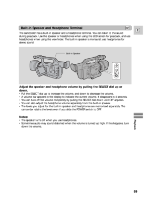 Page 8989
E
Playback
The camcorder has a built-in speaker and a headphone terminal. You can listen to the sound
during playback. Use the speaker or headphones when using the LCD screen for playback, and use
headphones when using the viewfinder. The built-in speaker is monaural; use headphones for
stereo sound.
Adjust the speaker and headphone volume by pulling the SELECT dial up or
down.
• Pull the SELECT dial up to increase the volume, and down to decrease the volume.
• A volume bar appears in the display to...
