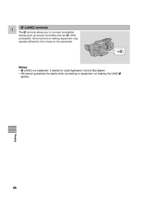 Page 9898
E
Editing
Themterminal allows you to connect compatible
devices such as remote controllers that are mLANC
compatible. Some buttons on editing equipment may
operate differently from those on the camcorder.
m
(LANC) terminal
Notes:
•m(LANC) is a trademark. It stands for Local Application Control Bus System.
•We cannot guarantee the results when connecting to equipment not bearing the LANC m
symbol. 