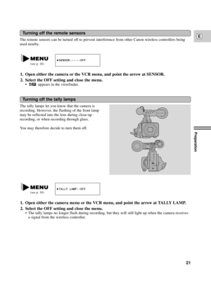 Page 21Preparation
21
E
Turning off the tally lamps
The tally lamps let you know that the camera is
recording. However, the flashing of the front lamp
may be reflected into the lens during close-up
recording, or when recording through glass.
You may therefore decide to turn them off.
TALLY LAMP¥¥OFF
1. Open either the camera menu or the VCR menu, and point the arrow at TALLY LAMP.
2. Select the OFF setting and close the menu.
¥ The tally lamps no longer flash during recording, but they will still light up when...