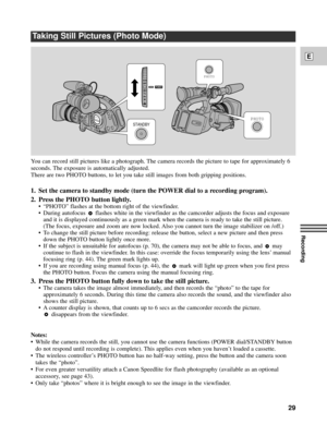 Page 29Recording
E
29
Taking Still Pictures (Photo Mode)
You can record still pictures like a photograph. The camera records the picture to tape for approximately 6
seconds. The exposure is automatically adjusted.
There are two PHOTO buttons, to let you take still images from both gripping positions.
1. Set the camera to standby mode (turn the POWER dial to a recording program).
2. Press the PHOTO button lightly.
¥ ÒPHOTOÓ flashes at the bottom right of the viewfinder.
¥ During autofocus  flashes white in the...