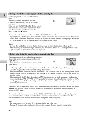 Page 34Recording
E
34
Use this program to let you select the aperture (iris
diameter) to give you maximum control over the
depth of field. 
A large F number (a small aperture) gives a greater
depth of field.
Giving priority to the aperture (aperture-priority: Av)
Av
Av F2.8
Use this program to let you select the shutter
speed.
The camera sets the appropriate aperture 
(F number) automatically to give the correct
exposure. 
When you turn the POWER dial to Tv, the current
shutter speed is shown in the viewfinder....