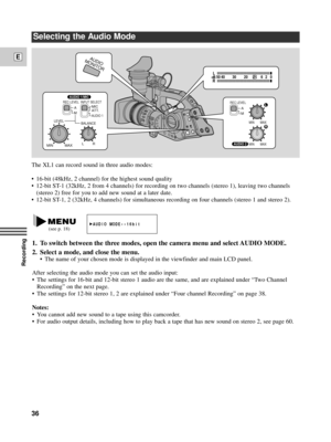Page 36Recording
E
36
The XL1 can record sound in three audio modes:
¥ 16-bit (48kHz, 2 channel) for the highest sound quality
¥ 12-bit ST-1 (32kHz, 2 from 4 channels) for recording on two channels (stereo 1), leaving two channels
(stereo 2) free for you to add new sound at a later date.
¥ 12-bit ST-1, 2 (32kHz, 4 channels) for simultaneous recording on four channels (stereo 1 and stereo 2).
AUDIO MODE¥¥16bit
Selecting the Audio Mode
REC LEVEL
A
M
INPUT SELECTMIC
ATT.
AUDIO 1
MIN MAXLR
BALANCE LEVEL
AUDIO...
