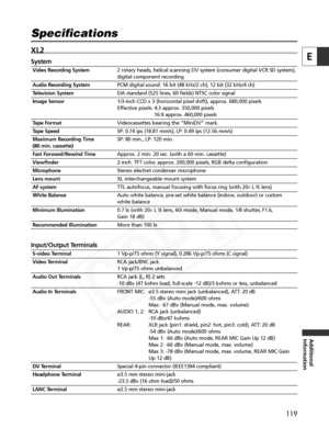 Page 119
119
E
Additional
Information
XL2
System
Video Recording System2 rotary heads, helical scanning DV system (consumer digital VCR SD sys\
tem),
digital component recording
Audio Recording SystemPCM digital sound: 16 bit (48 kHz/2 ch); 12 bit (32 kHz/4 ch)
Television SystemEIA standard (525 lines, 60 fields) NTSC color signal
Image Sensor 1/3-inch CCD x 3 (horizontal pixel shift), approx. 680,000 pixels
Effective pixels: 4:3 approx. 350,000 pixels
16:9 approx. 460,000 pixels
Tape FormatVideocassettes...
