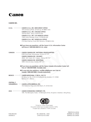 Page 126
U.S.A.  CANON U.S.A., INC. NEW JERSEY OFFICE100 Jamesburg Road, Jamesburg, NJ 08831 USA
CANON U.S.A., INC. CHICAGO OFFICE
100 Park Blvd., Itasca, IL 60143 USA
CANON U.S.A., INC. LOS ANGELES OFFICE
15955 Alton Parkway, Irvine, CA 92618 USA
CANON U.S.A., INC. HONOLULU OFFICE
210 Ward Avenue, Suite 200, Honolulu, HI 96814 USA
● If you have any questions, call the Canon U.S.A. Information Center
toll-free at 1-800-828-4040 (U.S.A. only).
CANADA  CANON CANADA INC. NATIONAL HEADQUARTERS 6390 Dixie Road,...