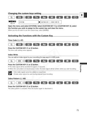 Page 75
75
E
Recording
Changing the custom keys setting
Open the menu and select [SYSTEM]. Select [CUSTOM KEY 1] or [CUSTOM KEY \
2], select
the function you wish to assign to the custom key and close the menu.
When you do not wish to use the custom keys, select [(NONE)].
Activating the Functions with the Custom Key
Time Code ( 47)
Press the CUSTOM KEY (1 or 2) button.
The time code setting menu appears.
Index Write
You can add an index signal to your recording for easy search in VCR mode\
.
Press the CUSTOM...