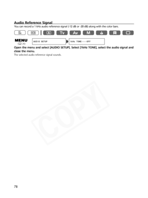 Page 78
78
Audio Reference Signal
You can record a 1 kHz audio reference signal (-12 dB or -20 dB) along \
with the color bars.
Open the menu and select [AUDIO SETUP]. Select [1kHz TONE], select the a\
udio signal and
close the menu.
The selected audio reference signal sounds.

AUDIO SETUP 1kHz TONE••••OFF( 26)  