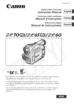 Page 1
Digital Video Camcorder
Instruction Manual
Camescope vidéo numérique
Manuel d’instruction
Videocámara digital
Manual de Instrucciones
English
Français
Español
MiniDigital
Video
Cassette
NTSC
This instruction manual covers the ZR70 MC, ZR65 MC and ZR60. Please not\
e that
illustrations and explanation in this manual are based on the ZR70 MC.
Ce manuel d’instruction traite des modèles ZR70 MC, ZR65 MC et ZR6\
0. Veuillez
noter que les illustrations et les explications contenues dans ce manuel\
 sont...