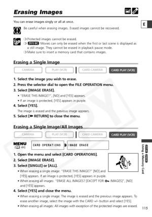 Page 115
115

Using a Memory Card

ZR65 MC

ZR70 MC

E

Erasing Images
You can erase images singly or all at once.Be careful when erasing images. Erased images cannot be recovered.
❍Protected images cannot be erased. 
❍ Movies can only be erased when the first or last scene is displayed as
a still image. They cannot be erased in playback pause mode.
❍ Make sure to insert a memory card that contains images.
Erasing a Single Image
1. Select the image you wish to erase.
2. Press the selector dial to open the FILE...