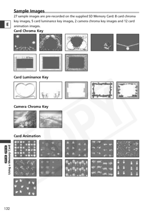 Page 132
132
Using a Memory Card

ZR65 MC

ZR70 MC

Sample Images
27 sample images are pre-recorded on the supplied SD Memory Card: 8 card\
 chroma
key images, 5 card luminance key images, 2 camera chroma key images and \
12 card
animation images.
Card Chroma Key
Card Luminance Key
Camera Chroma Key
Card Animation
E  