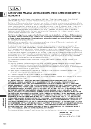 Page 156
156
Additional
Information
ECANON®ZR70 MC/ZR65 MC/ZR60 DIGITAL VIDEO CAMCORDER LIMITED
WARRANTY
The limited warranty set forth below is given by Canon U.S.A., Inc. (“\
CUSA”) with respect to each Canon ZR70 MC/
ZR65 MC/ZR60 Digital Video Camcorder (“DV Camcorder”) purchased and used in the United States.
Each Canon DV Camcorder, when delivered to you in new condition in its original container, is warranted against defective
material or workmanship as follows: for a period of one (1) year from the date...