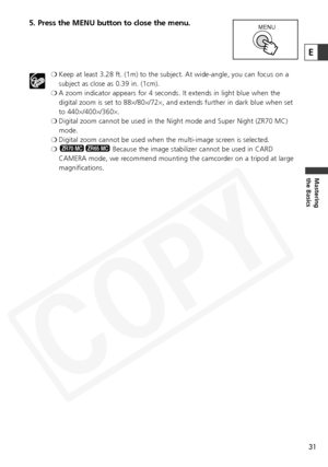 Page 31
31
Mastering
the Basics
5. Press the MENU button to close the menu. 
❍Keep at least 3.28 ft. (1m) to the subject. At wide-angle, you can foc\
us on a
subject as close as 0.39 in. (1cm).
❍ A zoom indicator appears for 4 seconds. It extends in light blue when th\
e
digital zoom is set to 88 ×/80 ×/72 ×, and extends further in dark blue when set
to 440 ×/400 ×/360 ×.
❍ Digital zoom cannot be used in the Night mode and Super Night (ZR70 MC)\
mode.
❍ Digital zoom cannot be used when the multi-image screen...