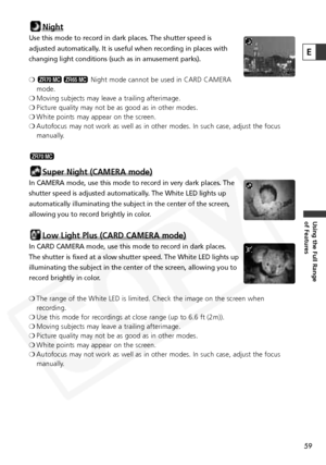 Page 59
59
Using the Full Range 
of Features
Night
Use this mode to record in dark places. The shutter speed is
adjusted automatically. It is useful when recording in places with
changing light conditions (such as in amusement parks). 
❍Night mode cannot be used in CARD CAMERA
mode.
❍ Moving subjects may leave a trailing afterimage.
❍ Picture quality may not be as good as in other modes.
❍ White points may appear on the screen.
❍ Autofocus may not work as well as in other modes. In such case, adjust t\
he...