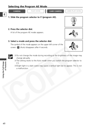 Page 60
60
Using the Full Range of Features
Selecting the Program AE Mode
1. Slide the program selector to  Q(program AE).
2. Press the selector dial.
A list of the program AE modes appears.
3. Select a mode and press the selector dial.
The symbol of the mode appears on the upper left corner of the
screen.  (Auto) disappears after 4 seconds. ❍Do not change the mode during recording as the brightness of the image may
change abruptly.
❍ The setting resets to the Auto mode when you switch the program selector to
[...