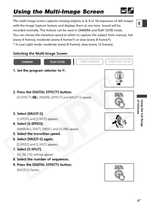 Page 67
67

Using the Full Range 
of Features
E

Using the Multi-Image Screen
The multi-image screen captures moving subjects in 4, 9 or 16 sequences \
of still images
with the Image Capture feature and displays them at one time. Sound will\
 be
recorded normally. This feature can be used in CAMERA and PLAY (VCR) mode.
You can choose the transition speed at which to capture the subject from \
manual, fast
(every 4 frames), moderate (every 6 frames*) or slow (every 8 frame\
s*). 
* In Low Light mode: moderate...