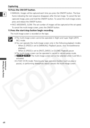 Page 68
68
Using the Full Range of Features
Capturing
10.Press the ON/OFF button.
• MANUAL: Images will be captured each time you press the ON/OFF button. The blue
frame indicating the next sequence disappears after the last image. To cancel the last
captured image, press and hold the ON/OFF button. To cancel the multi-image screen,
press and release the ON/OFF button.
• FAST, MODERATE, SLOW: The set number of images will be captured at the set speed. To cancel the multi-image screen, press the ON/OFF button....
