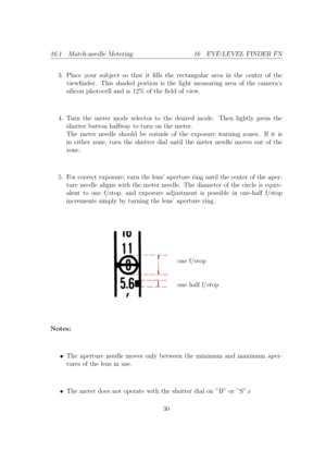 Page 3016.1 Match-needle Metering 16 EYE-LEVEL FINDER FN
3. Place your sub ject so that it lls the rectangular area in the center of the
viewnder. This shaded portion is the light measuring area of the cameras
silicon photocell and is 12% of the eld of view. 4. Turn the meter mode selector to the desired mode. Then lightly press the
shutter button halfway to turn on the meter.
The meter needle should be outside of the exposure warning zones. If it is
in either zone, turn the shutter dial until the meter...