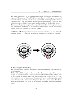 Page 4822 EXPOSURE COMPENSATION
The whole numbers are for increasing exposure while the fractions are for reducing
exposure. The numbers 2 and 1/2 are equivalent to one f/stop (or one step of
the shutter dial), while 4 and 1/4 are equivalent to two f/stops (or two steps of
the shutter dial). The intermediate settings indicate increments of 1/3 f/stop. The
table above shows which settings can be used depending on the ISO lm speed.
This means of exposure compensation is possible regardless of the exposure mode,...