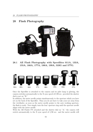 Page 6128 FLASH PHOTOGRAPHY
28 Flash Photography
28.1 AE Flash Photography with Speedlites 011A, 133A,
155A, 166A, 177A, 188A, 199A, 533G and 577G. Once the Speedlite is attached to the camera and its pilot lamp is glowing, the
camera switches automatically to the X sync speed of l/90 sec. provided the shutter
dial is not on B.
In addition, the meter needle points simultaneously to the aperture which you have
set on the back of the Speedlite. Thus you do not have to take your eye away from
the viewnder; as...