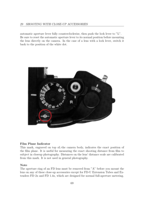 Page 6929 SHOOTING WITH CLOSE-UP ACCESSORIES
automatic aperture lever fully counterclockwise, then push the lock lever to L.
Be sure to reset the automatic aperture lever to its normal position before mounting
the lens directly on the camera. In the case of a lens with a lock lever, switch it
back to the position of the white dot. Film Plane Indicator
This mark, engraved on top of,-the camera body, indicates the exact position of
the lm plane. It is useful for measuring the exact shooting distance from lm to...