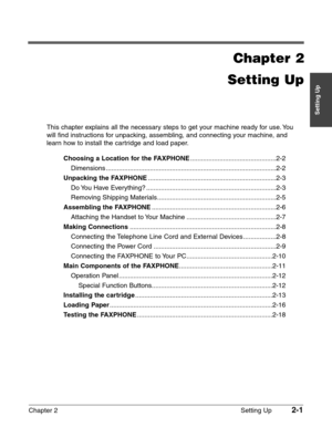 Page 25Chapter 2 Setting Up2-1
Setting Up
Chapter 2
Setting Up
This chapter explains all the necessary steps to get your machine ready for use. You
will find instructions for unpacking, assembling, and connecting your machine, and
learn how to install the cartridge and load paper.
Choosing a Location for the FAXPHONE...............................................2-2
Dimensions .............................................................................................2-2
Unpacking the...