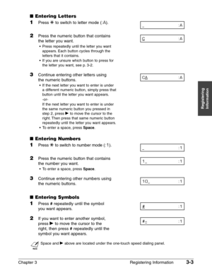 Page 45Chapter 3 Registering Information3-3
Registering
Information
■Entering Letters
1Press Tto switch to letter mode (:A).
2Press the numeric button that contains 
the letter you want.
•Press repeatedly until the letter you want
appears. Each button cycles through the
letters that it contains.
•If you are unsure which button to press for
the letter you want, see p. 3-2.
3Continue entering other letters using 
the numeric buttons.
•If the next letter you want to enter is under
a different numeric button,...