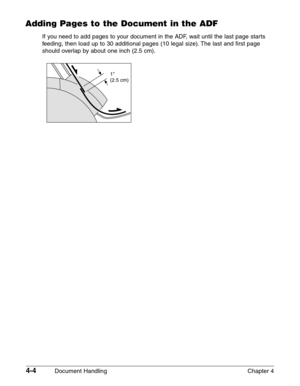 Page 584-4Document Handling Chapter 4
Adding Pages to the Document in the ADF
If you need to add pages to your document in the ADF, wait until the last page starts
feeding, then load up to 30 additional pages (10 legal size). The last and first page
should overlap by about one inch (2.5 cm).
1 
(2.5 cm) 