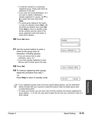 Page 85Chapter 6 Speed Dialing6-15
Speed Dialing
• To add fax numbers to a previouslyregistered group, simply enter them as
explained in this step.
• If you enter the wrong destination, or if you want to delete a destination
already registered in a group, use  ∂or
¨ to select that entry, then press
Clear .
• To cancel group dialing for the button or code you selected, press  Clearuntil
all entries are deleted, then press  Set.
Press  Stopto return to standby mode.
All fax numbers and the name of the
group...