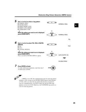 Page 352315Use [] or [] to select a ring pattern.
zNORMAL RING
zDOUBLE RING
zSHORT-SHORT-LONG
zSHORT-LONG-SHORT
zOTHER RING TYPEtWhen the pattern you want to set is displayed,
press [START/COPY].6Use [] or [] to select TEL, FAX or FAX/TEL
SWITCH.
zTEL
zFAX
zFAX/TEL SWITCH
tWhen the setting you want to set is displayed,
press [START/COPY].
Wait a second for DOUBLE RING to appear.7Press [STOP] to finish.
To make additional assignments, start from step 5.
To finish, press [STOP].NORMAL RING
tNORMAL RINGTELFAX...